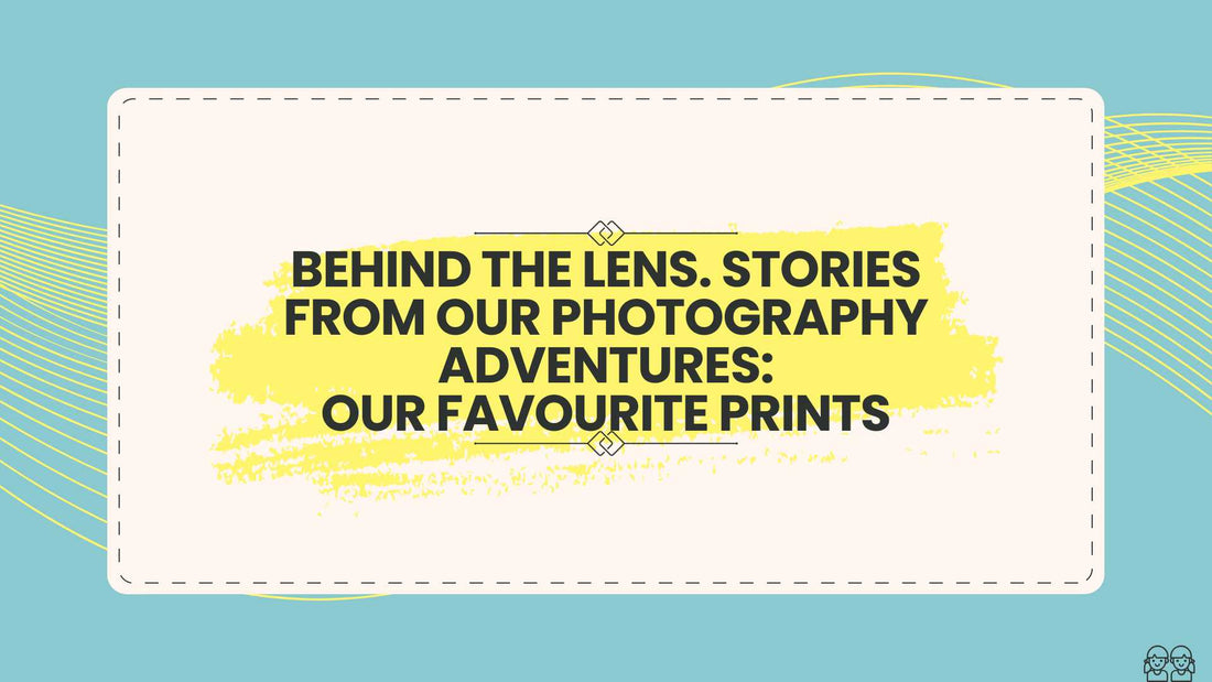 Behind The Lens. Stories From Our Photography Adventures: Our Favourite Prints.