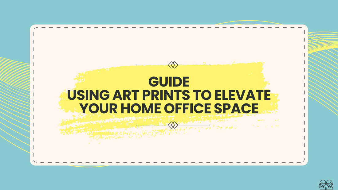 Guide: Using Art Prints to Elevate Your Home Office Space