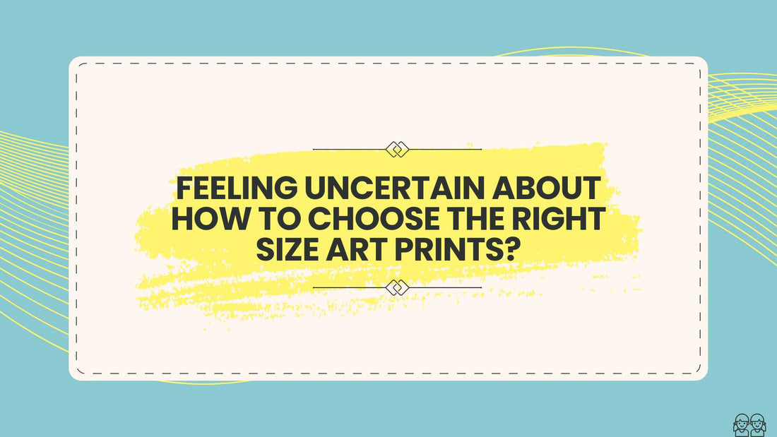 Feeling Uncertain About How To Choose The Right Size Art Prints?