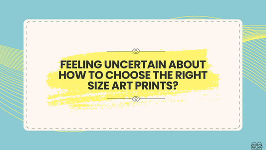 Feeling Uncertain About How To Choose The Right Size Art Prints?