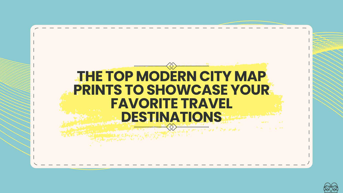 The Top Modern City Map Prints to Showcase Your Favorite Travel Destinations