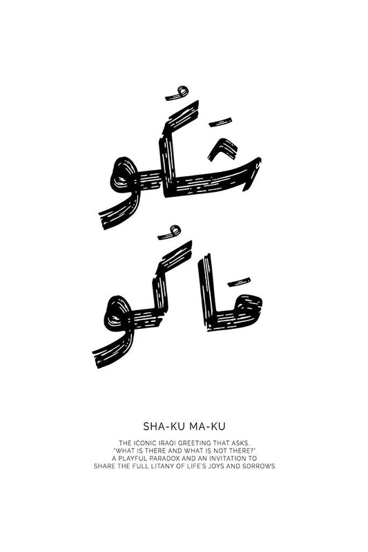 Minimalist black and white typography print of the Iraqi Arabic phrase "Sha Ku Ma Ku" with an English description of its meaning: a playful paradox and an invitation to share life's joys and sorrows.